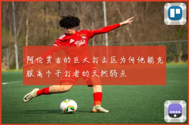 阿伦贾吉的巨大打击区为何他能克服高个子打者的天然弱点