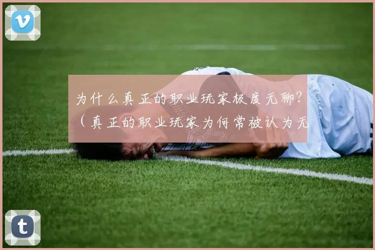 为什么真正的职业玩家极度无聊？（真正的职业玩家为何常被认为无聊？）