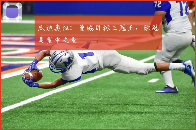 瓜迪奥拉：曼城目标三冠王，欧冠是重中之重