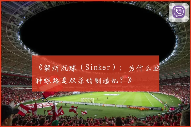 《解析沉球（Sinker）：为什么这种球路是双杀的制造机？》