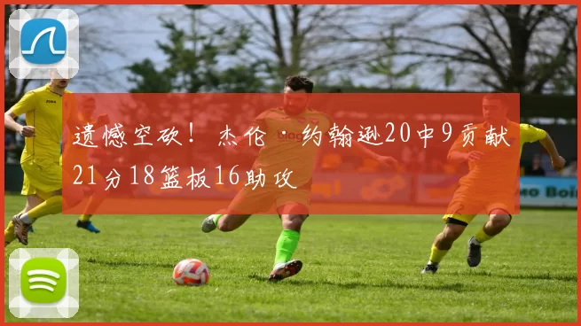 遗憾空砍！杰伦·约翰逊20中9贡献21分18篮板16助攻