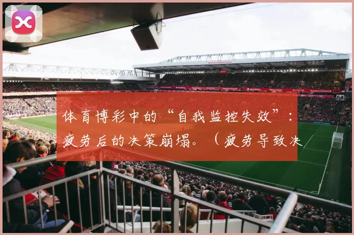 体育博彩中的“自我监控失效”：疲劳后的决策崩塌。（疲劳导致决策崩溃：体育博彩中的自我监管失灵）
