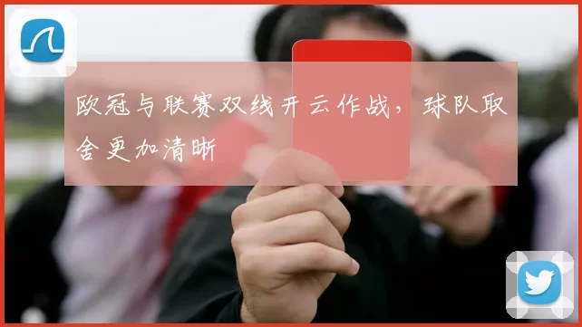 欧冠与联赛双线开云作战，球队取舍更加清晰