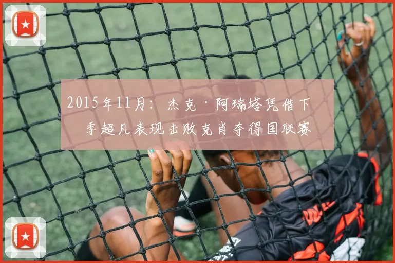 2015年11月：杰克·阿瑞塔凭借下半季超凡表现击败克肖夺得国联赛扬奖。