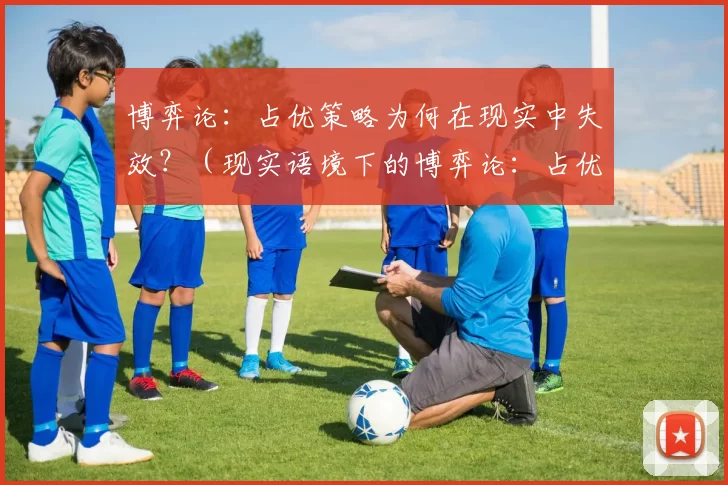 博弈论：占优策略为何在现实中失效？（现实语境下的博弈论：占优策略为何屡屡失灵）