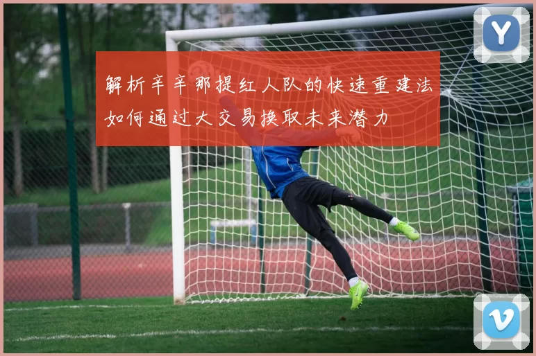 解析辛辛那提红人队的快速重建法如何通过大交易换取未来潜力