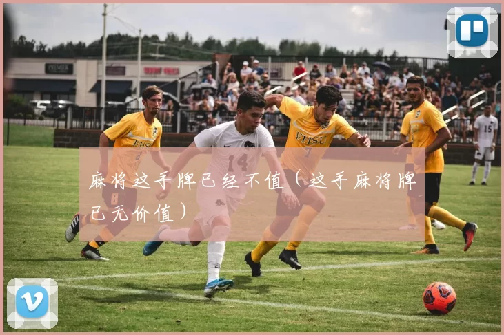 麻将这手牌已经不值（这手麻将牌已无价值）