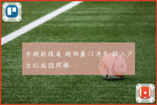 中超新格局 超级豪门消失 投入产出比成指挥棒