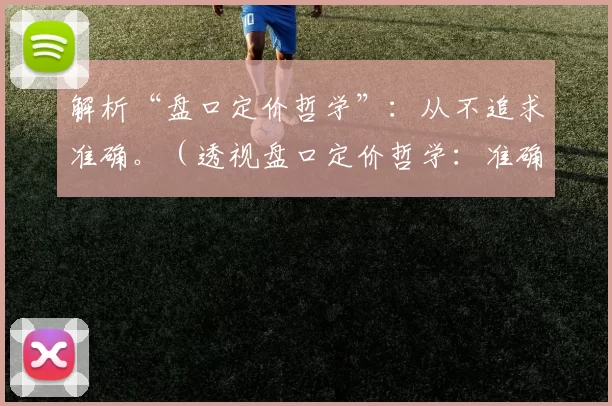 解析“盘口定价哲学”：从不追求准确。（透视盘口定价哲学：准确并非追求）