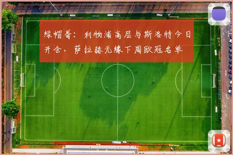 绿帽哥：利物浦高层与斯洛特今日开会，萨拉赫无缘下周欧冠名单